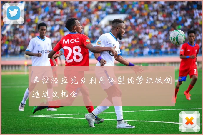 弗拉格应充分利用体型优势积极创造进攻机会