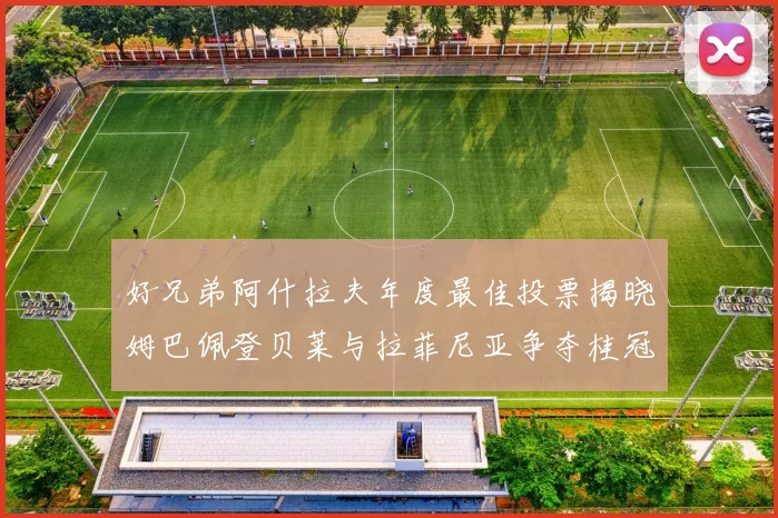 好兄弟阿什拉夫年度最佳投票揭晓姆巴佩登贝莱与拉菲尼亚争夺桂冠