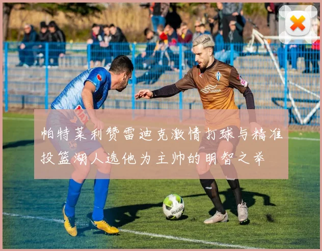 帕特莱利赞雷迪克激情打球与精准投篮湖人选他为主帅的明智之举
