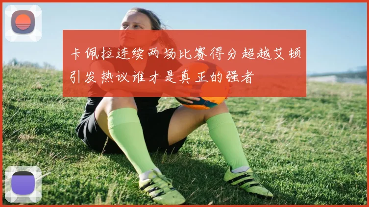 卡佩拉连续两场比赛得分超越艾顿引发热议谁才是真正的强者