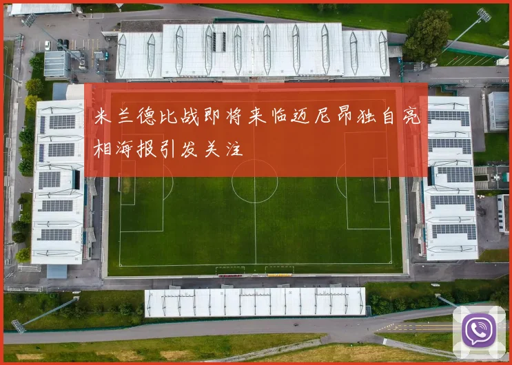 米兰德比战即将来临迈尼昂独自亮相海报引发关注