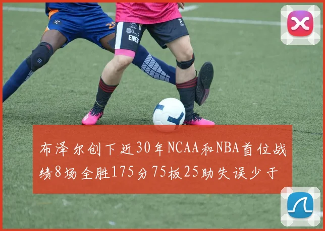 布泽尔创下近30年NCAA和NBA首位战绩8场全胜175分75板25助失误少于10